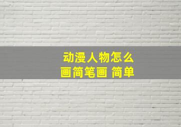 动漫人物怎么画简笔画 简单